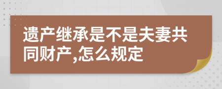 遗产继承是不是夫妻共同财产,怎么规定