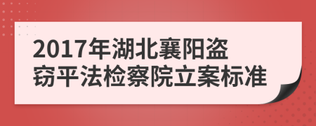 2017年湖北襄阳盗窃平法检察院立案标准