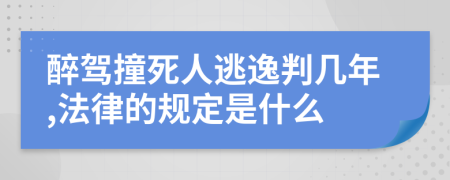 醉驾撞死人逃逸判几年,法律的规定是什么