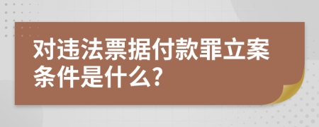 对违法票据付款罪立案条件是什么?