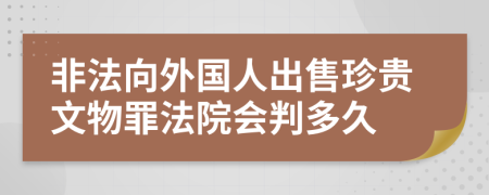 非法向外国人出售珍贵文物罪法院会判多久