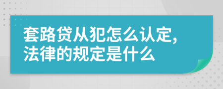 套路贷从犯怎么认定,法律的规定是什么