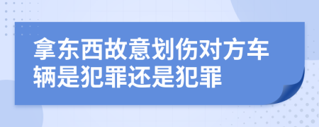 拿东西故意划伤对方车辆是犯罪还是犯罪
