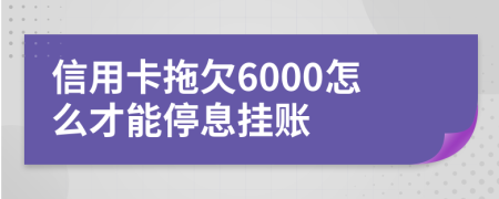 信用卡拖欠6000怎么才能停息挂账