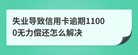 失业导致信用卡逾期11000无力偿还怎么解决