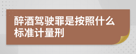 醉酒驾驶罪是按照什么标准计量刑