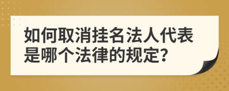 如何取消挂名法人代表是哪个法律的规定？