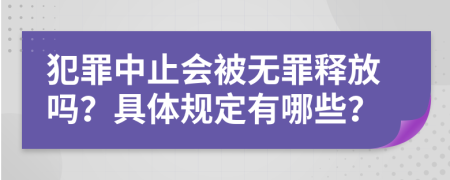 犯罪中止会被无罪释放吗？具体规定有哪些？