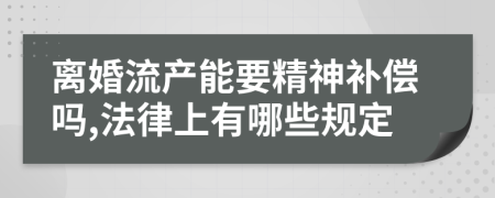 离婚流产能要精神补偿吗,法律上有哪些规定