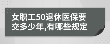 女职工50退休医保要交多少年,有哪些规定