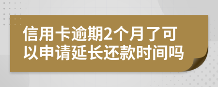 信用卡逾期2个月了可以申请延长还款时间吗