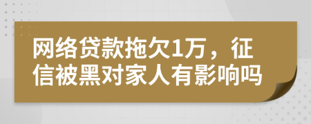 网络贷款拖欠1万，征信被黑对家人有影响吗