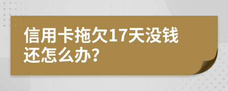 信用卡拖欠17天没钱还怎么办？