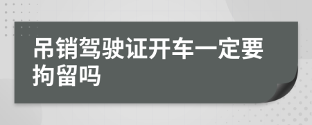 吊销驾驶证开车一定要拘留吗