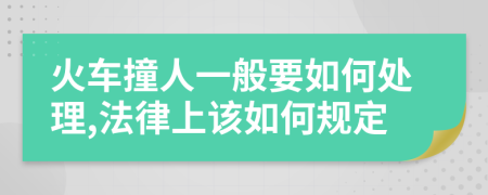 火车撞人一般要如何处理,法律上该如何规定