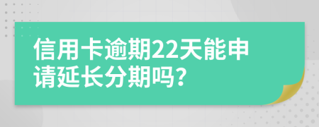 信用卡逾期22天能申请延长分期吗？