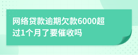 网络贷款逾期欠款6000超过1个月了要催收吗