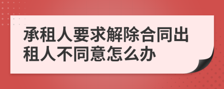 承租人要求解除合同出租人不同意怎么办