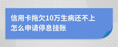 信用卡拖欠10万生病还不上怎么申请停息挂账