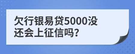 欠行银易贷5000没还会上征信吗？