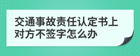 交通事故责任认定书上对方不签字怎么办