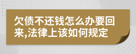 欠债不还钱怎么办要回来,法律上该如何规定