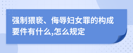 强制猥亵、侮辱妇女罪的构成要件有什么,怎么规定