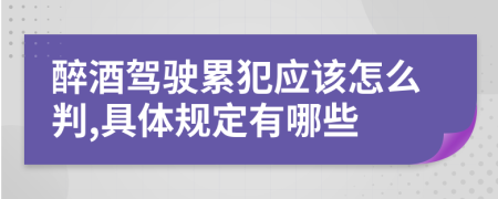 醉酒驾驶累犯应该怎么判,具体规定有哪些