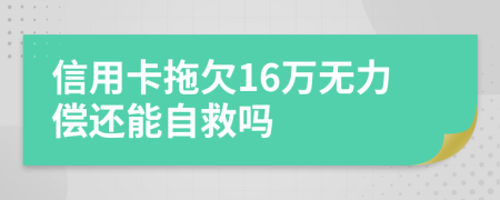 信用卡拖欠16万无力偿还能自救吗