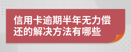 信用卡逾期半年无力偿还的解决方法有哪些