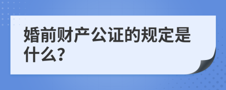 婚前财产公证的规定是什么？