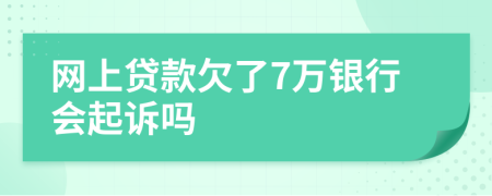 网上贷款欠了7万银行会起诉吗