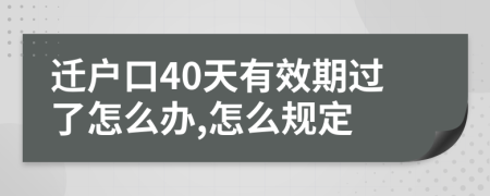 迁户口40天有效期过了怎么办,怎么规定