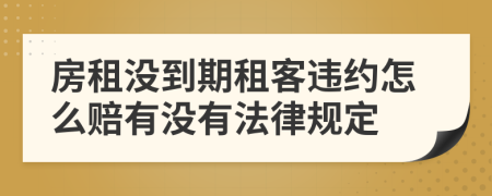 房租没到期租客违约怎么赔有没有法律规定