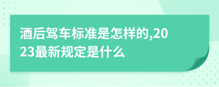 酒后驾车标准是怎样的,2023最新规定是什么