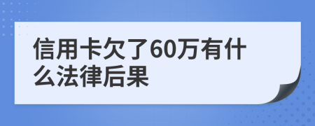 信用卡欠了60万有什么法律后果