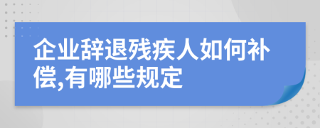 企业辞退残疾人如何补偿,有哪些规定