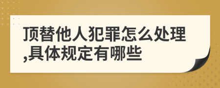 顶替他人犯罪怎么处理,具体规定有哪些