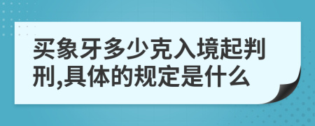 买象牙多少克入境起判刑,具体的规定是什么