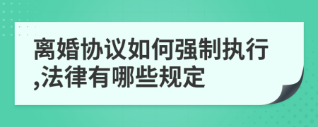 离婚协议如何强制执行,法律有哪些规定