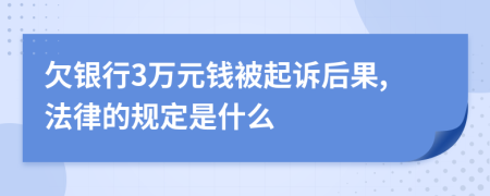 欠银行3万元钱被起诉后果,法律的规定是什么