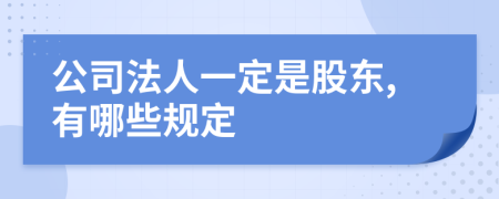 公司法人一定是股东,有哪些规定