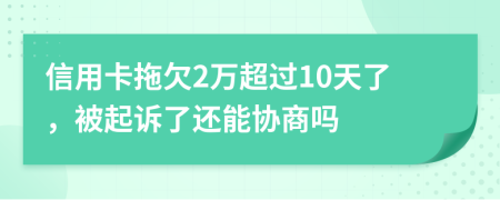 信用卡拖欠2万超过10天了，被起诉了还能协商吗