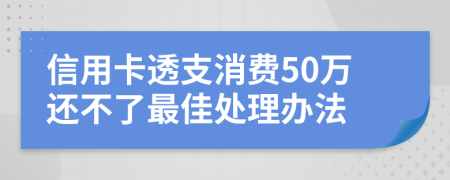 信用卡透支消费50万还不了最佳处理办法