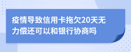 疫情导致信用卡拖欠20天无力偿还可以和银行协商吗