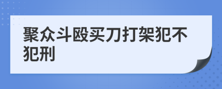 聚众斗殴买刀打架犯不犯刑