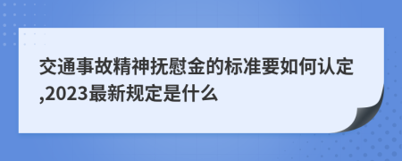 交通事故精神抚慰金的标准要如何认定,2023最新规定是什么