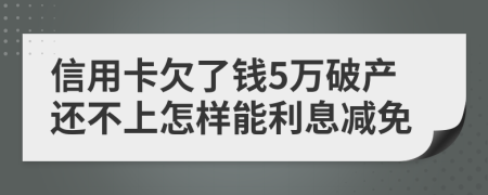 信用卡欠了钱5万破产还不上怎样能利息减免