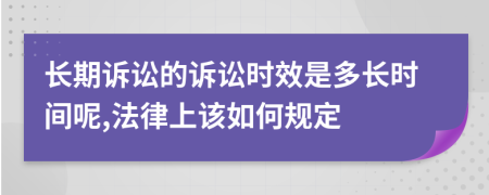 长期诉讼的诉讼时效是多长时间呢,法律上该如何规定