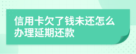 信用卡欠了钱未还怎么办理延期还款